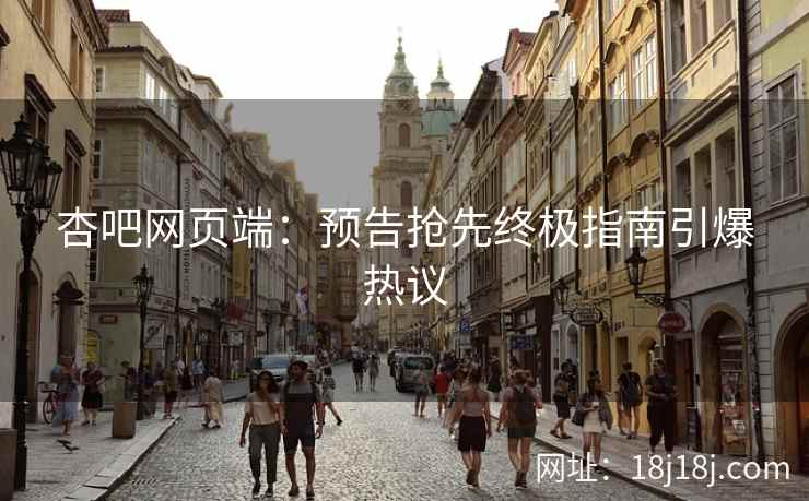 杏吧网页端：预告抢先终极指南引爆热议  第1张