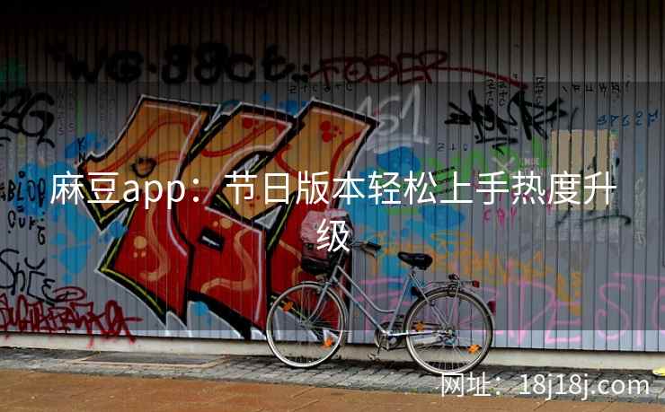 麻豆app：节日版本轻松上手热度升级