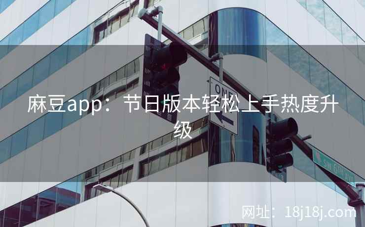 麻豆app：节日版本轻松上手热度升级