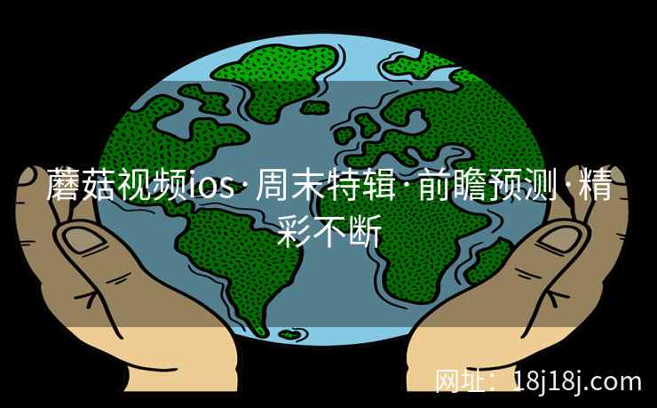 蘑菇视频ios·周末特辑·前瞻预测·精彩不断