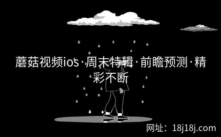 蘑菇视频ios·周末特辑·前瞻预测·精彩不断