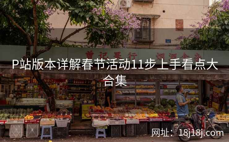 P站版本详解春节活动11步上手看点大合集