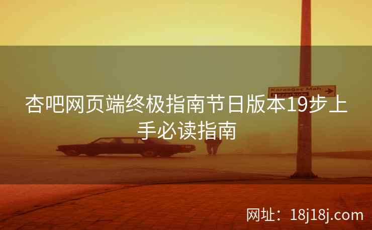 杏吧网页端终极指南节日版本19步上手必读指南