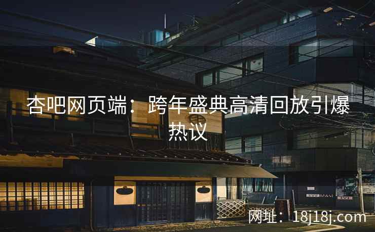 杏吧网页端：跨年盛典高清回放引爆热议