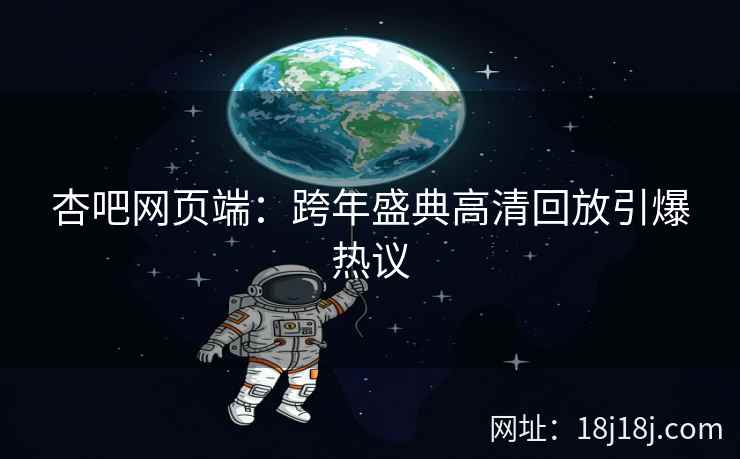 杏吧网页端：跨年盛典高清回放引爆热议
