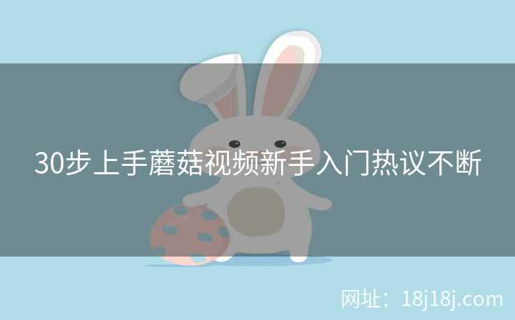 30步上手蘑菇视频新手入门热议不断
