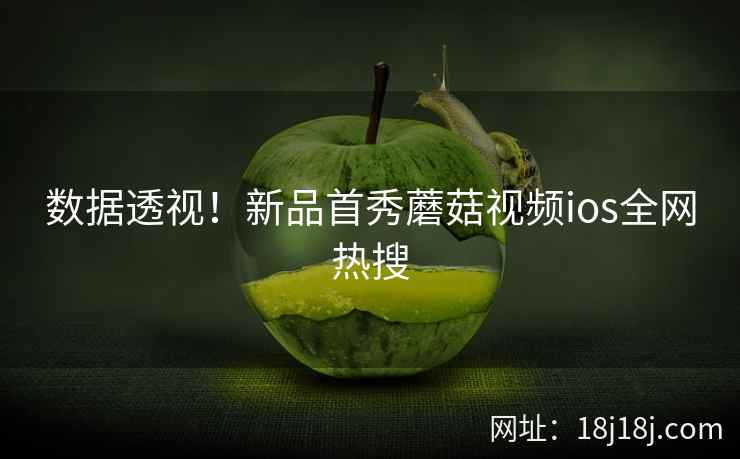 数据透视！新品首秀蘑菇视频ios全网热搜