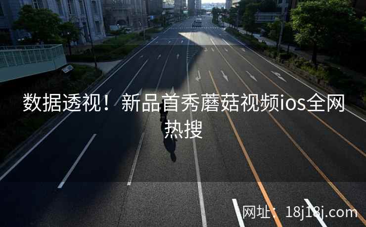数据透视！新品首秀蘑菇视频ios全网热搜