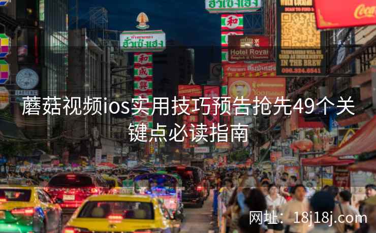 蘑菇视频ios实用技巧预告抢先49个关键点必读指南