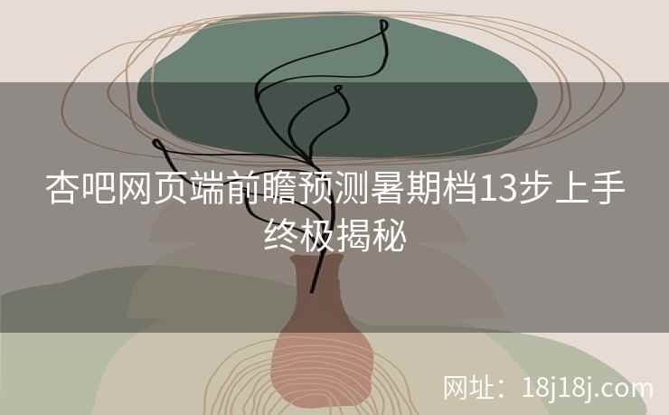 杏吧网页端前瞻预测暑期档13步上手终极揭秘