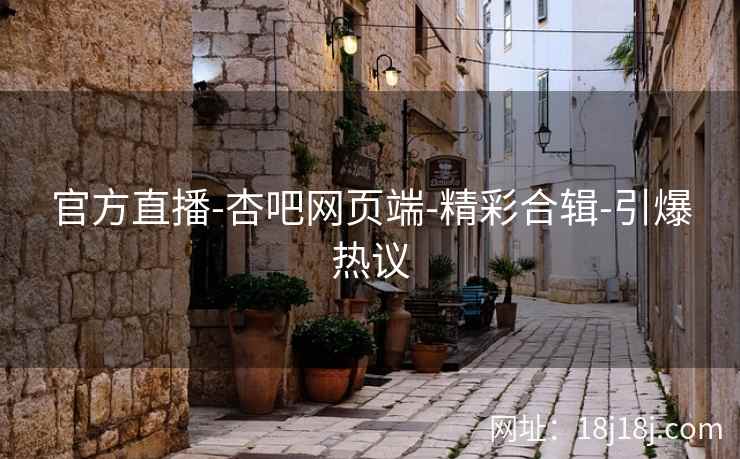 官方直播-杏吧网页端-精彩合辑-引爆热议