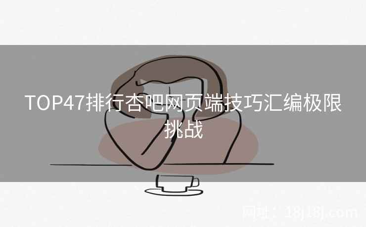 TOP47排行杏吧网页端技巧汇编极限挑战