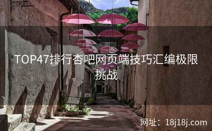 TOP47排行杏吧网页端技巧汇编极限挑战
