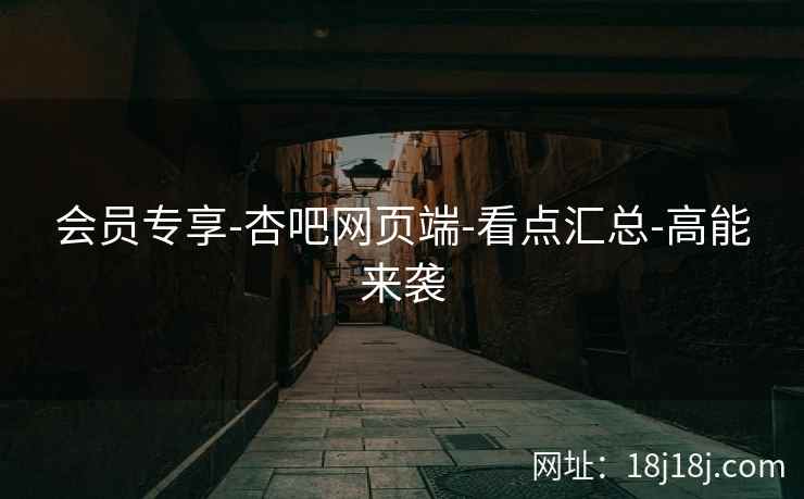 会员专享-杏吧网页端-看点汇总-高能来袭