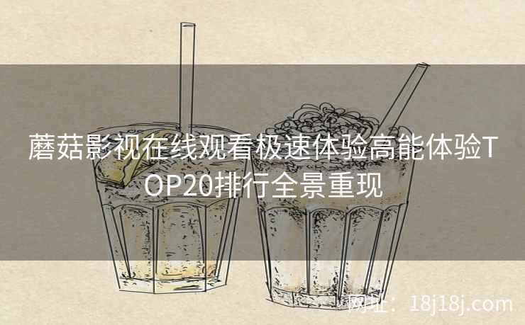 蘑菇影视在线观看极速体验高能体验TOP20排行全景重现