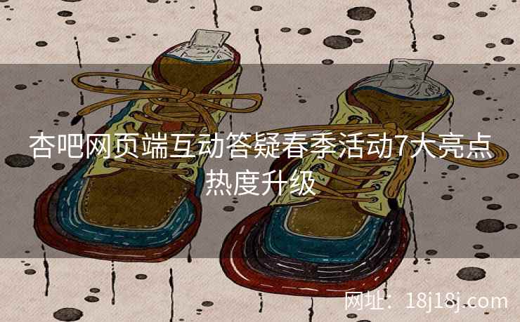 杏吧网页端互动答疑春季活动7大亮点热度升级