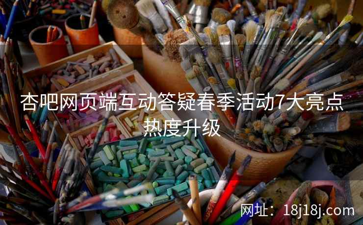杏吧网页端互动答疑春季活动7大亮点热度升级