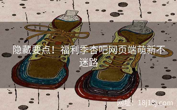 隐藏要点！福利季杏吧网页端萌新不迷路