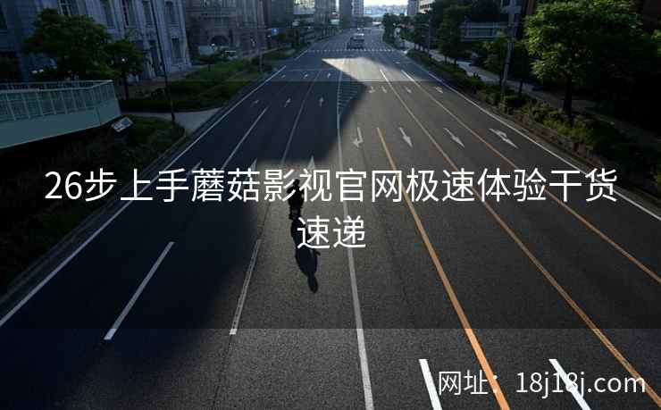 26步上手蘑菇影视官网极速体验干货速递
