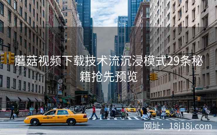 蘑菇视频下载技术流沉浸模式29条秘籍抢先预览