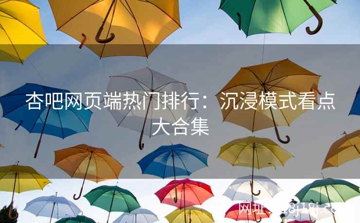 杏吧网页端热门排行：沉浸模式看点大合集