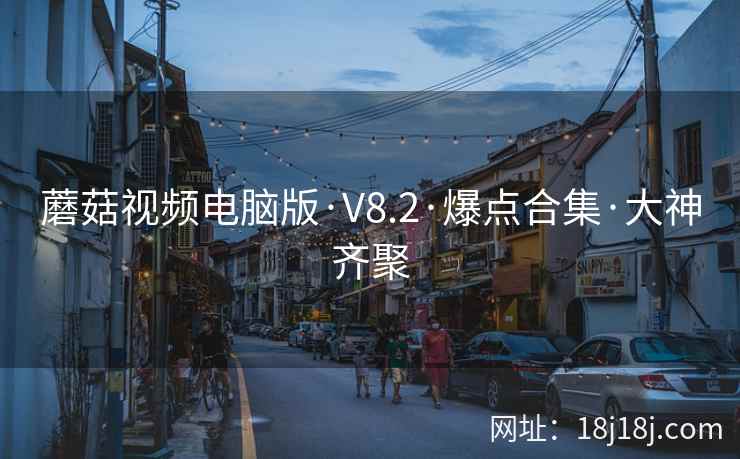 蘑菇视频电脑版·V8.2·爆点合集·大神齐聚