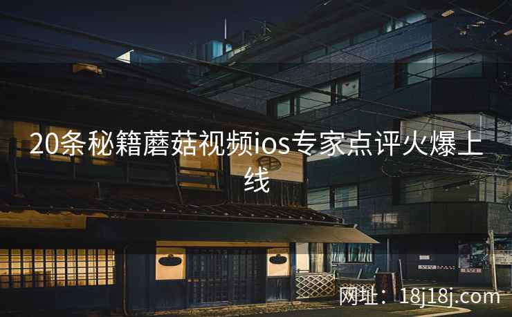 20条秘籍蘑菇视频ios专家点评火爆上线