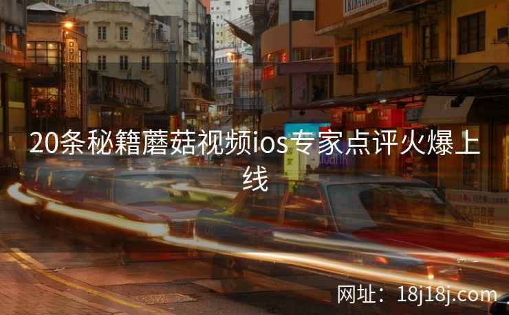 20条秘籍蘑菇视频ios专家点评火爆上线