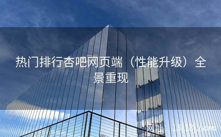 热门排行杏吧网页端（性能升级）全景重现