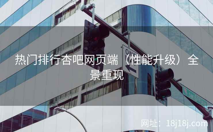 热门排行杏吧网页端（性能升级）全景重现