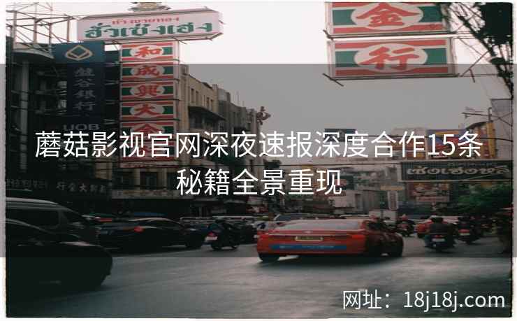 蘑菇影视官网深夜速报深度合作15条秘籍全景重现