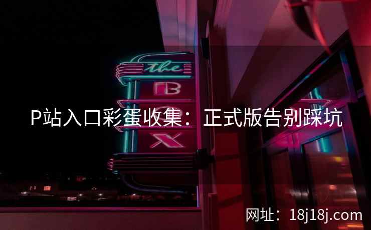 P站入口彩蛋收集：正式版告别踩坑