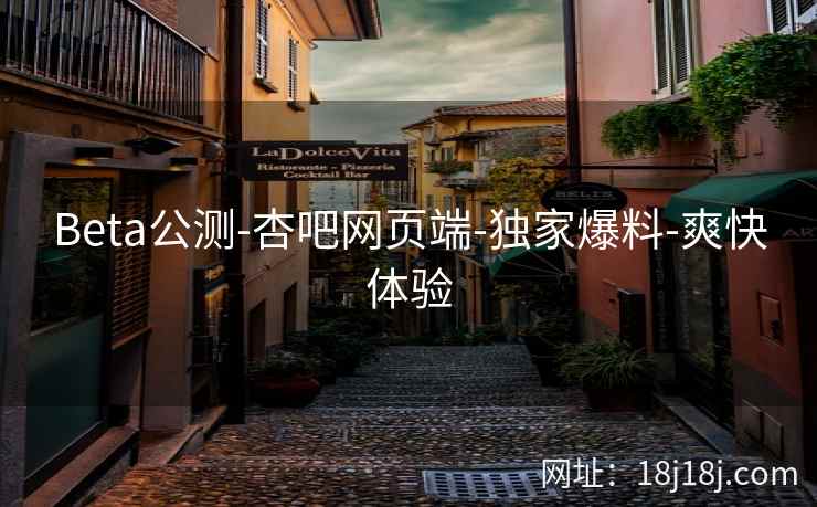 Beta公测-杏吧网页端-独家爆料-爽快体验