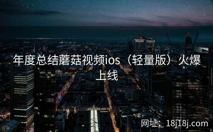年度总结蘑菇视频ios（轻量版）火爆上线  第2张