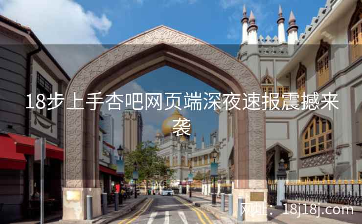 18步上手杏吧网页端深夜速报震撼来袭  第2张