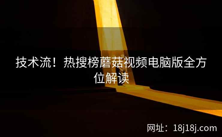 技术流！热搜榜蘑菇视频电脑版全方位解读  第1张