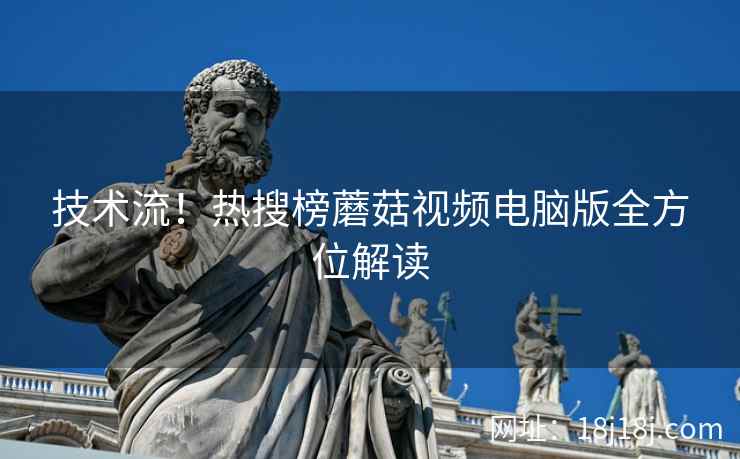 技术流！热搜榜蘑菇视频电脑版全方位解读  第2张