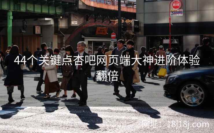 44个关键点杏吧网页端大神进阶体验翻倍