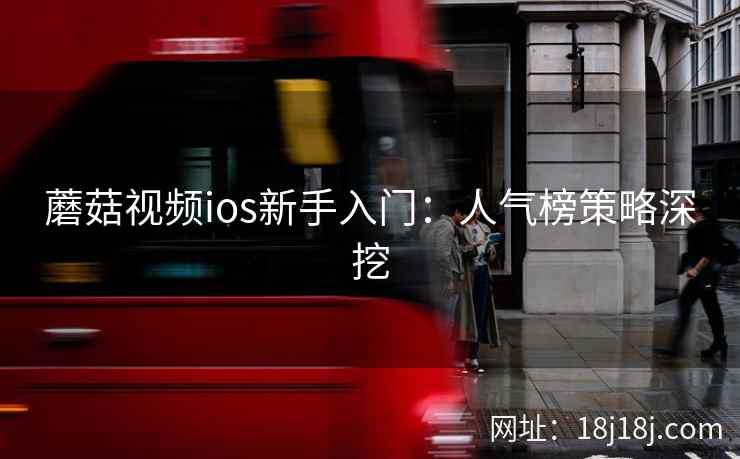 蘑菇视频ios新手入门：人气榜策略深挖  第2张