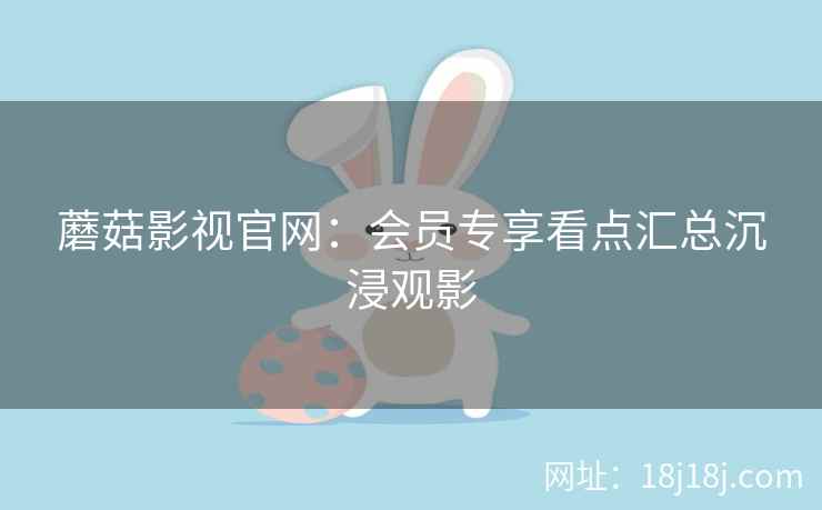 蘑菇影视官网：会员专享看点汇总沉浸观影