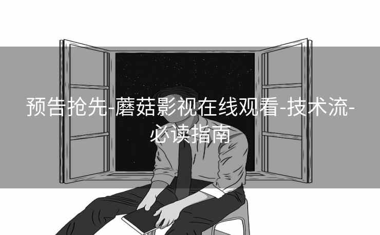 预告抢先-蘑菇影视在线观看-技术流-必读指南