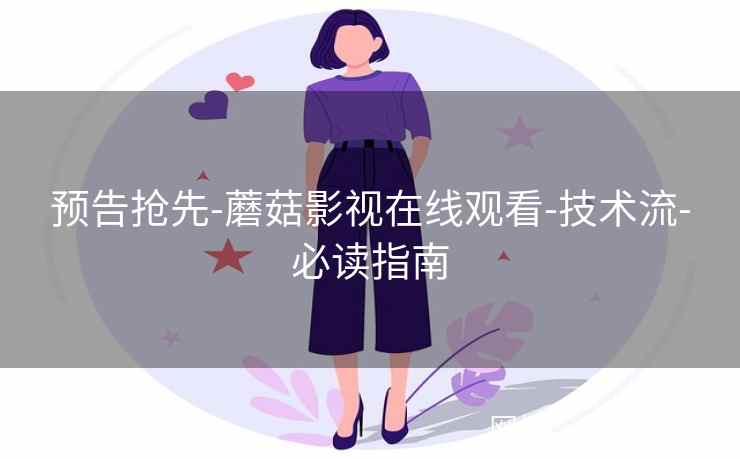 预告抢先-蘑菇影视在线观看-技术流-必读指南