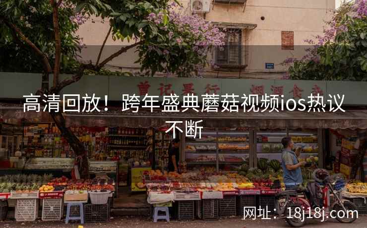 高清回放！跨年盛典蘑菇视频ios热议不断