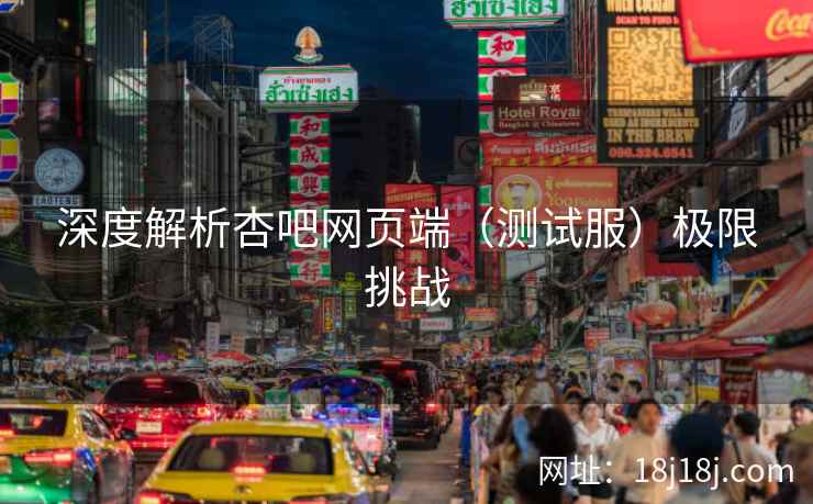深度解析杏吧网页端（测试服）极限挑战
